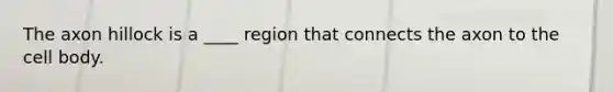 The axon hillock is a ____ region that connects the axon to the cell body.