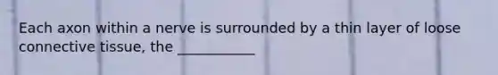 Each axon within a nerve is surrounded by a thin layer of loose connective tissue, the ___________