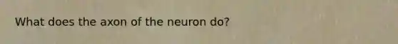 What does the axon of the neuron do?