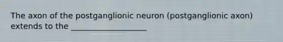 The axon of the postganglionic neuron (postganglionic axon) extends to the ___________________