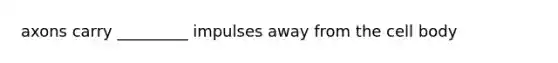 axons carry _________ impulses away from the cell body