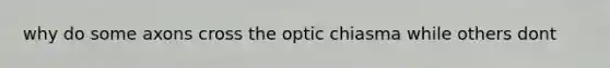 why do some axons cross the optic chiasma while others dont