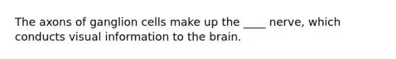 The axons of ganglion cells make up the ____ nerve, which conducts visual information to the brain.