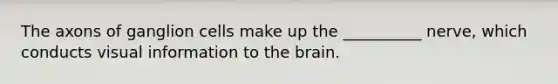 The axons of ganglion cells make up the __________ nerve, which conducts visual information to the brain.