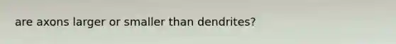 are axons larger or smaller than dendrites?