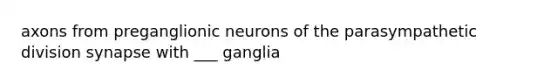 axons from preganglionic neurons of the parasympathetic division synapse with ___ ganglia