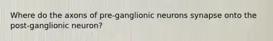 Where do the axons of pre-ganglionic neurons synapse onto the post-ganglionic neuron?