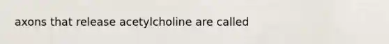 axons that release acetylcholine are called