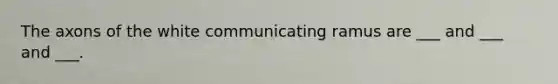 The axons of the white communicating ramus are ___ and ___ and ___.