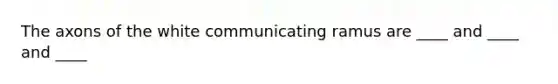 The axons of the white communicating ramus are ____ and ____ and ____