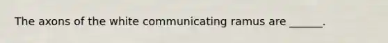 The axons of the white communicating ramus are ______.