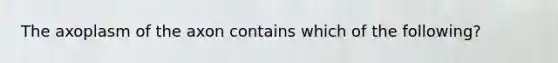 The axoplasm of the axon contains which of the following?