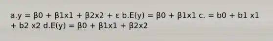 a.y = β0 + β1x1 + β2x2 + ε b.E(y) = β0 + β1x1 c. = b0 + b1 x1 + b2 x2 d.E(y) = β0 + β1x1 + β2x2