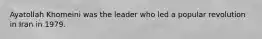 Ayatollah Khomeini was the leader who led a popular revolution in Iran in 1979.