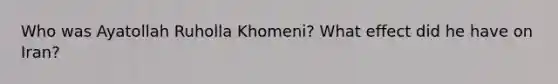 Who was Ayatollah Ruholla Khomeni? What effect did he have on Iran?