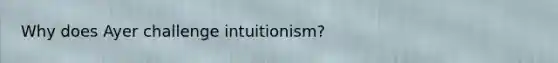 Why does Ayer challenge intuitionism?