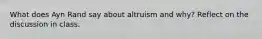 What does Ayn Rand say about altruism and why? Reflect on the discussion in class.