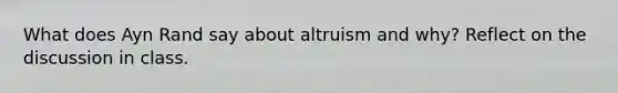 What does Ayn Rand say about altruism and why? Reflect on the discussion in class.