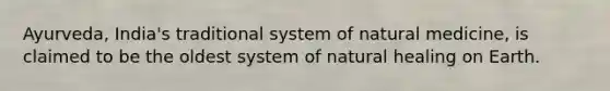 Ayurveda, India's traditional system of natural medicine, is claimed to be the oldest system of natural healing on Earth.​