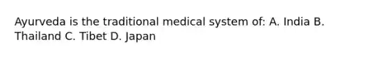 Ayurveda is the traditional medical system of: A. India B. Thailand C. Tibet D. Japan