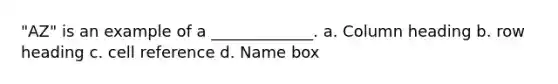 "AZ" is an example of a _____________. a. Column heading b. row heading c. cell reference d. Name box