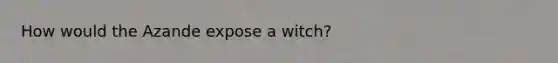 How would the Azande expose a witch?