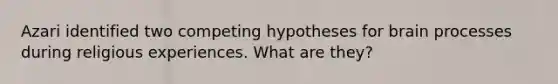 Azari identified two competing hypotheses for brain processes during religious experiences. What are they?