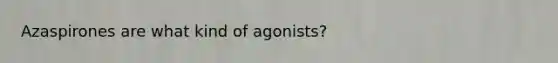 Azaspirones are what kind of agonists?