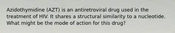 Azidothymidine (AZT) is an antiretroviral drug used in the treatment of HIV. It shares a structural similarity to a nucleotide. What might be the mode of action for this drug?