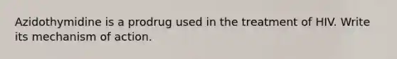 Azidothymidine is a prodrug used in the treatment of HIV. Write its mechanism of action.