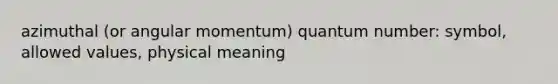 azimuthal (or angular momentum) quantum number: symbol, allowed values, physical meaning