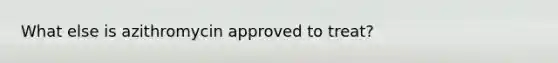 What else is azithromycin approved to treat?