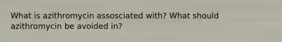 What is azithromycin assosciated with? What should azithromycin be avoided in?