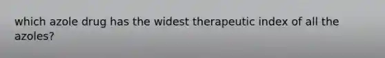 which azole drug has the widest therapeutic index of all the azoles?