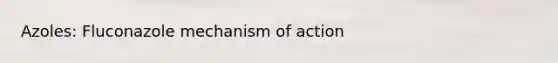 Azoles: Fluconazole mechanism of action