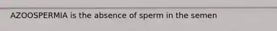 AZOOSPERMIA is the absence of sperm in the semen