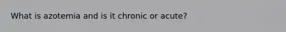 What is azotemia and is it chronic or acute?