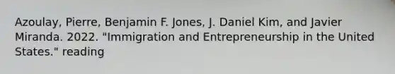 Azoulay, Pierre, Benjamin F. Jones, J. Daniel Kim, and Javier Miranda. 2022. "Immigration and Entrepreneurship in the United States." reading