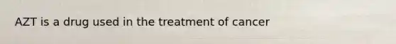 AZT is a drug used in the treatment of cancer