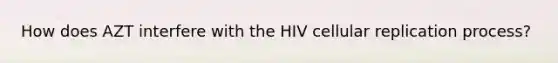 How does AZT interfere with the HIV cellular replication process?