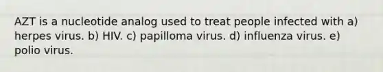 AZT is a nucleotide analog used to treat people infected with a) herpes virus. b) HIV. c) papilloma virus. d) influenza virus. e) polio virus.