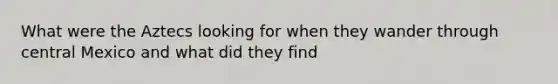 What were the Aztecs looking for when they wander through central Mexico and what did they find