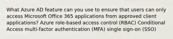 What Azure AD feature can you use to ensure that users can only access Microsoft Office 365 applications from approved client applications? Azure role-based access control (RBAC) Conditional Access multi-factor authentication (MFA) single sign-on (SSO)