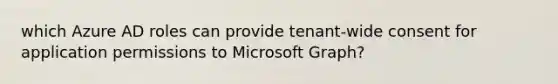 which Azure AD roles can provide tenant-wide consent for application permissions to Microsoft Graph?