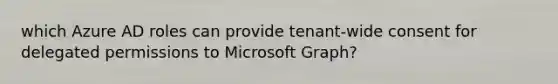 which Azure AD roles can provide tenant-wide consent for delegated permissions to Microsoft Graph?