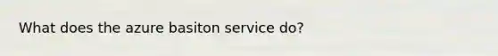 What does the azure basiton service do?