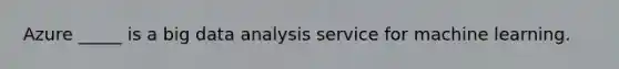 Azure _____ is a big data analysis service for machine learning.