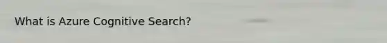 What is Azure Cognitive Search?