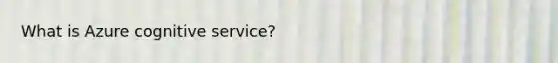 What is Azure cognitive service?