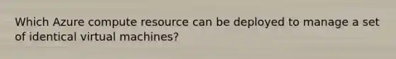 Which Azure compute resource can be deployed to manage a set of identical virtual machines?